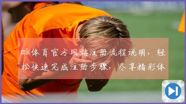 mk体育官方网站注册流程说明，轻松快速完成注册步骤，尽享精彩体育体验