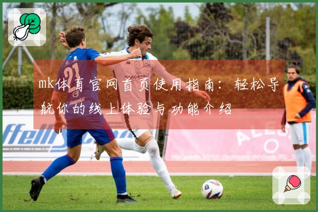 mk体育官网首页使用指南：轻松导航你的线上体验与功能介绍