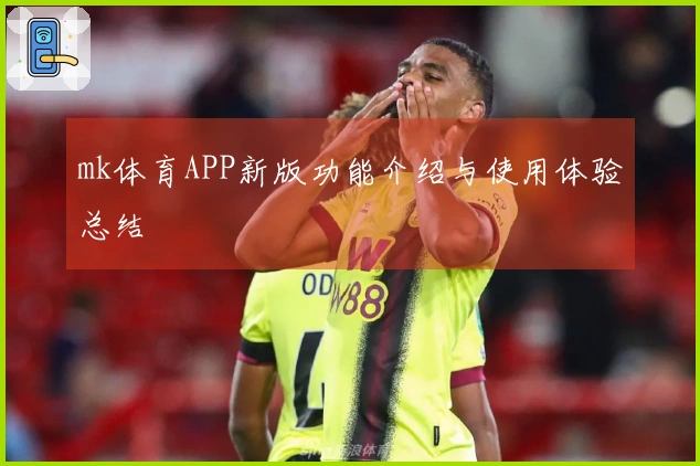 mk体育APP新版功能介绍与使用体验总结
