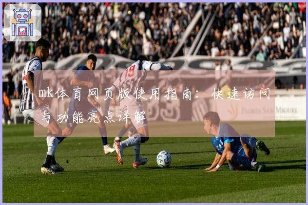 mk体育网页版使用指南：快速访问与功能亮点详解
