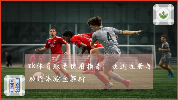 mk体育账号使用指南：快速注册与功能体验全解析
