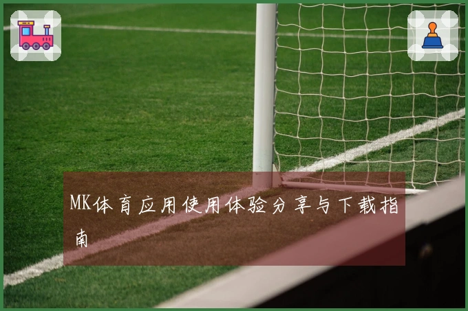 MK体育应用使用体验分享与下载指南