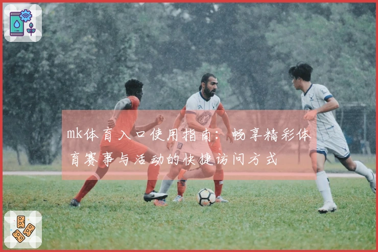 mk体育入口使用指南：畅享精彩体育赛事与活动的快捷访问方式