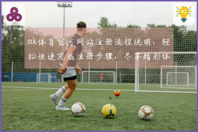 mk体育官方网站注册流程说明，轻松快速完成注册步骤，尽享精彩体育体验