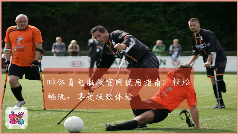 mk体育电脑版官网使用指南：轻松畅玩，享受极致体验