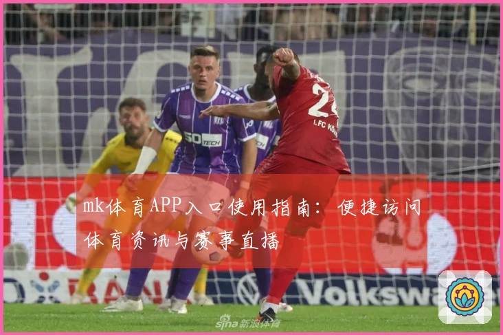 mk体育APP入口使用指南：便捷访问体育资讯与赛事直播