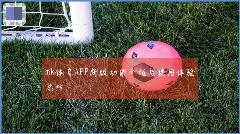 mk体育APP新版功能介绍与使用体验总结