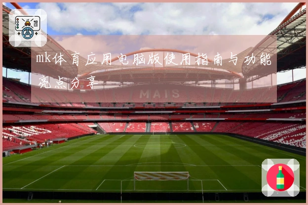 mk体育应用电脑版使用指南与功能亮点分享