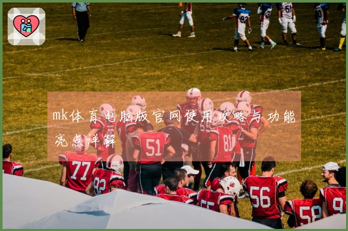 mk体育电脑版官网使用攻略与功能亮点详解