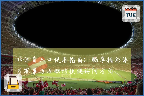 mk体育入口使用指南：畅享精彩体育赛事与活动的快捷访问方式