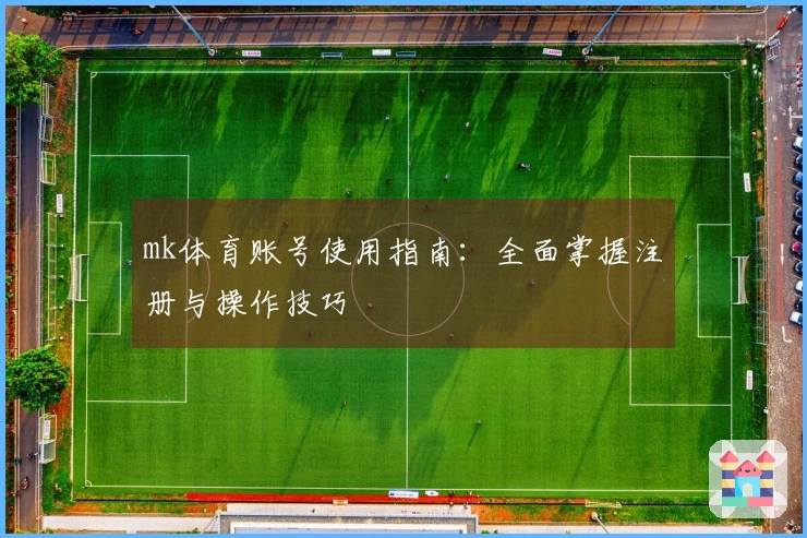 mk体育账号使用指南：全面掌握注册与操作技巧