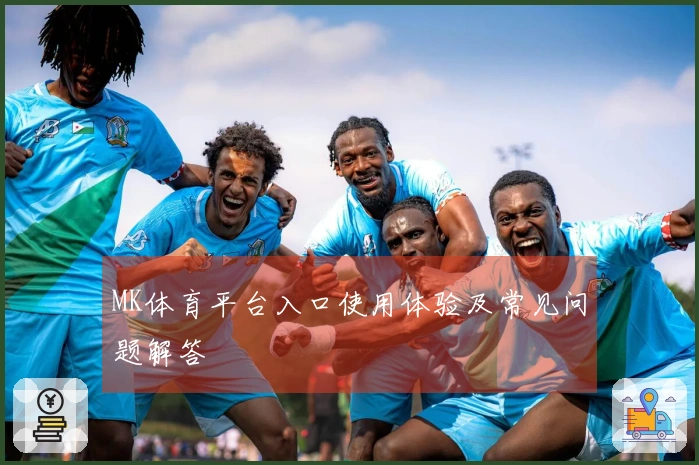 MK体育平台入口使用体验及常见问题解答